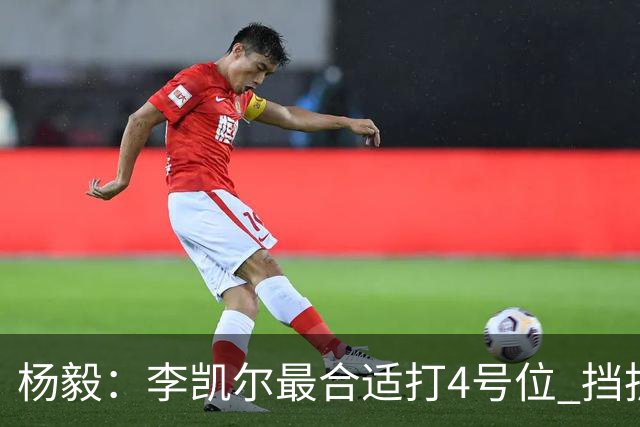 杨毅：李凯尔最合适打4号位 挡拆策应破紧逼