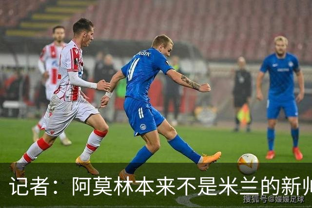 记者：阿莫林本来不是米兰的新帅首选，甚至不是第二和第三选择